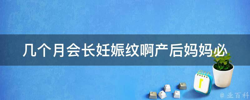 几个月会长妊娠纹啊_产后妈妈必看：预防妊娠纹的10个方法