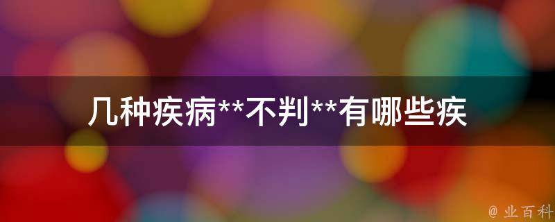 几种疾病**不判**_有哪些疾病可能导致**不判**？