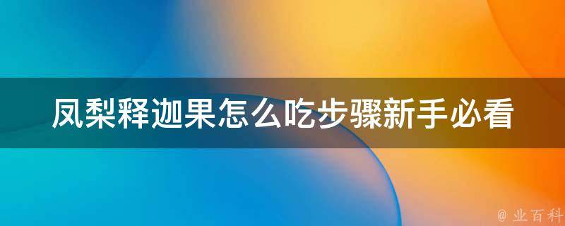 凤梨释迦果怎么吃步骤_新手必看，多种方法教你如何吃凤梨释迦果