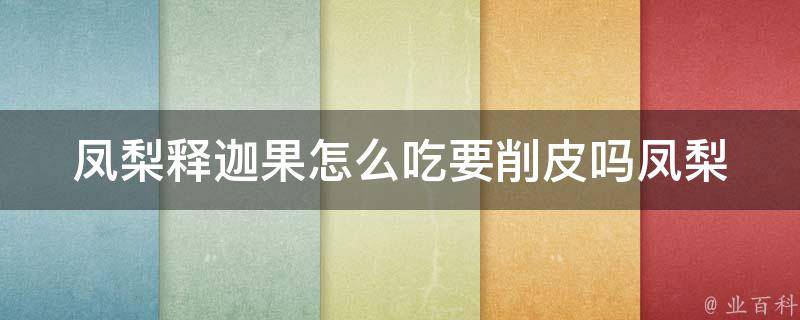 凤梨释迦果怎么吃要削皮吗_凤梨释迦果的正确食用方式及注意事项