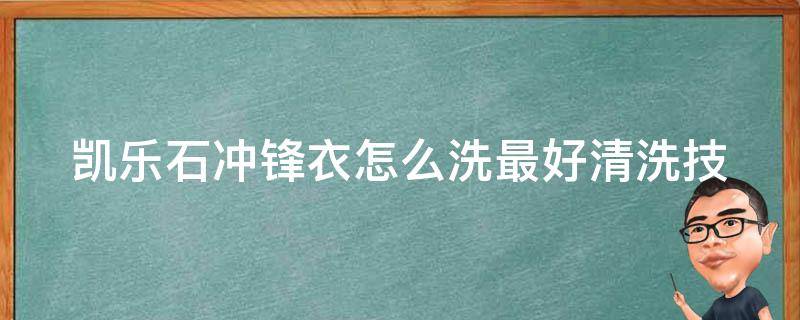 凯乐石冲锋衣怎么洗最好_清洗技巧大全，让你的冲锋衣像新的一样