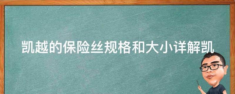 凯越的保险丝规格和大小_详解凯越车型各种保险丝型号及安装方法。