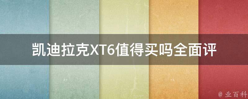 凯迪拉克XT6值得买吗_全面评测和用户口碑分享