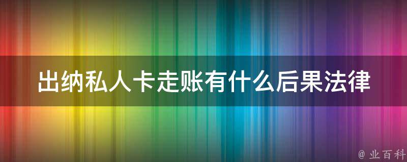 出纳私人卡走账有什么后果_法律责任与风险分析