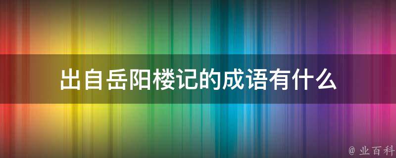 出自岳阳楼记的成语有什么 