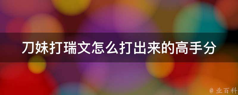 刀妹打瑞文怎么打出来的_高手分享：刀妹vs瑞文必备技巧和操作。