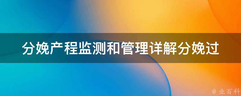 分娩产程监测和管理_详解分娩过程中的监测方法和注意事项