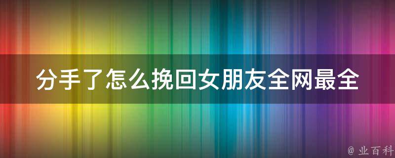 分手了怎么挽回女朋友_全网最全的分手挽回话术攻略