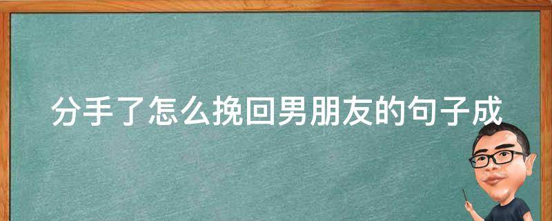 分手了怎么挽回男朋友的句子_成功案例分享+实用方法总结