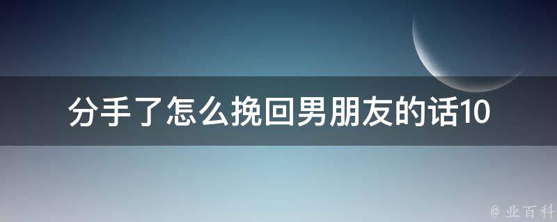 分手了怎么挽回男朋友的话_10句感人至深的挽回爱情语句