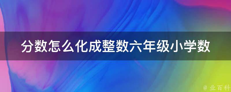 分数怎么化成整数六年级_小学数学必修技能，附加练习题