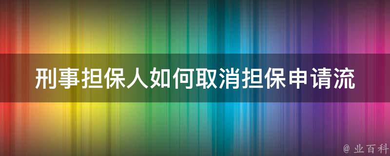 刑事担保人如何取消担保申请_流程详解及注意事项