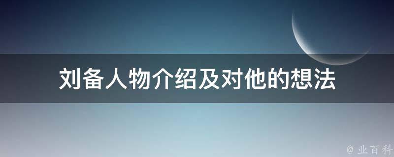 刘备人物介绍及对他的想法 