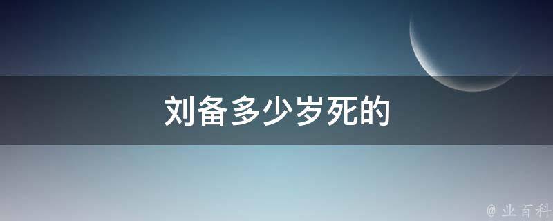 刘备多少岁死的 