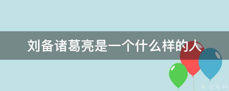 刘备诸葛亮是一个什么样的人 