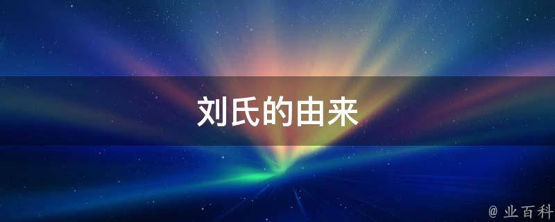 刘氏的由来 每日百科知识