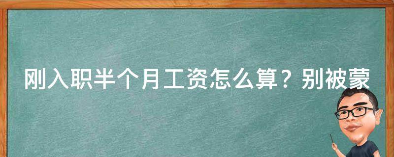 刚入职半个月工资怎么算？别被蒙在鼓里了，看这篇就懂了！