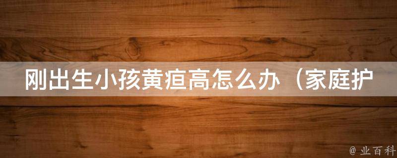 刚出生小孩黄疸高怎么办（家庭护理技巧、医生建议、中西医治疗方法）