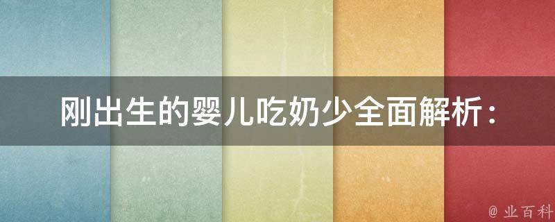 刚出生的婴儿吃奶少_全面解析：原因、应对方法、喂养技巧。