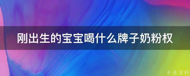 刚出生的宝宝喝什么牌子奶粉_权威医生推荐的10大奶粉品牌。