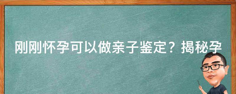 刚刚怀孕可以做亲子鉴定？揭秘孕早期亲子鉴定的正确姿势