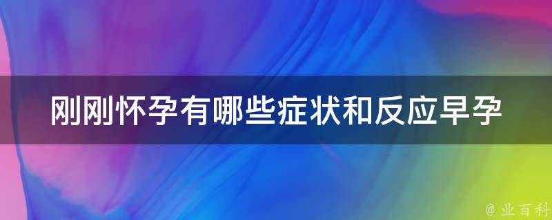 刚刚怀孕有哪些症状和反应(早孕反应、身体变化、情绪波动全解析)