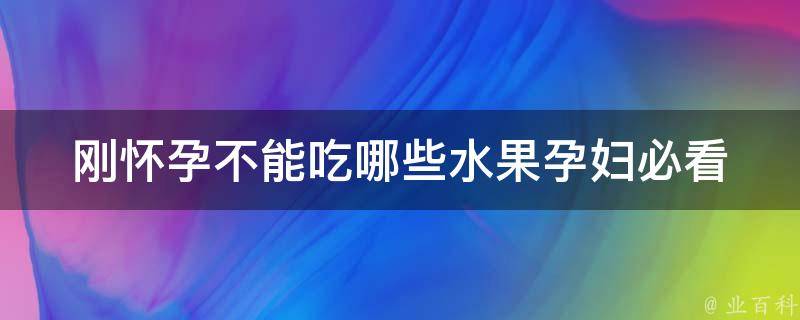 刚怀孕不能吃哪些水果_孕妇必看：水果清单及注意事项