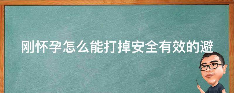 刚怀孕怎么能打掉_安全有效的避孕措施和妊娠反应缓解方法。