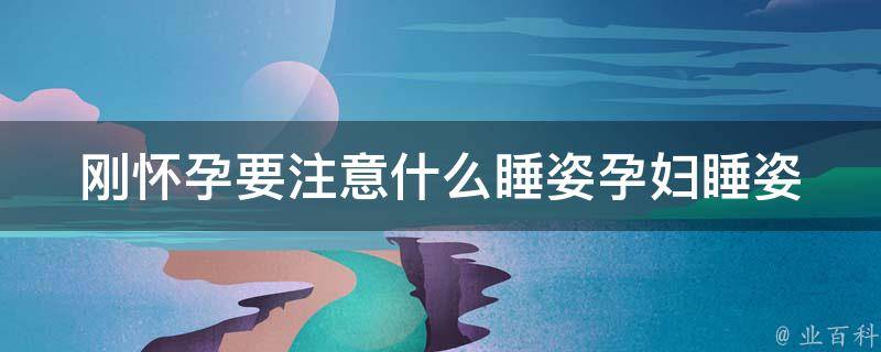 刚怀孕要注意什么睡姿_孕妇睡姿正确指南，避免流产和胎儿窒息。