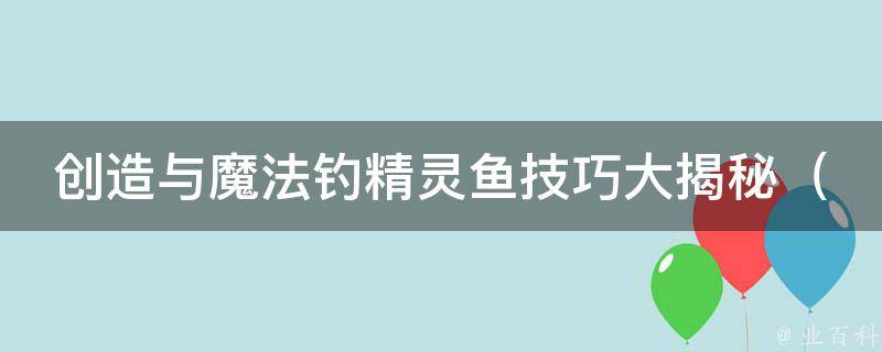 创造与魔法钓精灵鱼技巧大揭秘_5种方法让你提高钓精灵鱼的成功率