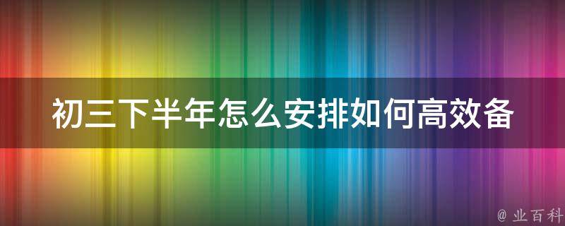 初三下半年怎么安排_如何高效备战中考