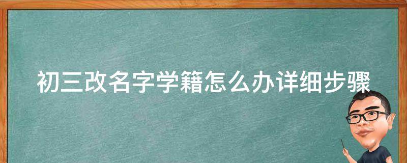 初三改名字学籍怎么办_详细步骤及注意事项