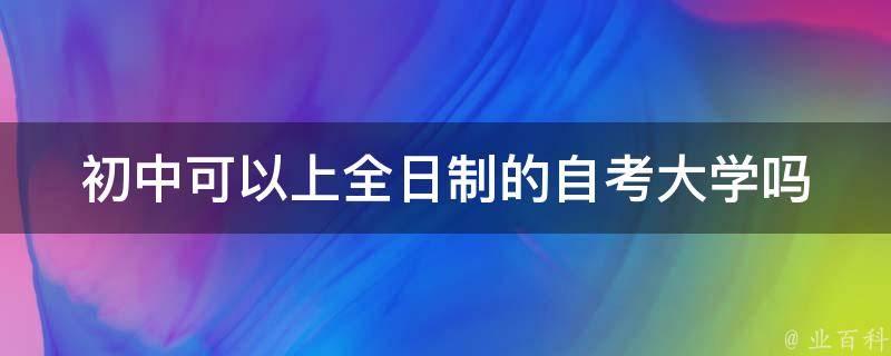 初中可以上全日制的自考大学吗 