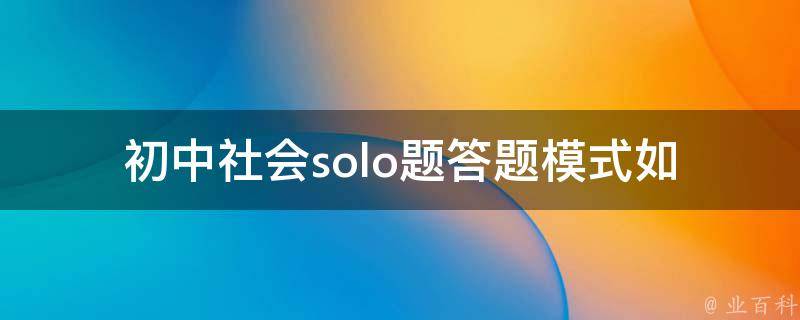 初中社会solo题答题模式(如何提高答题效率)