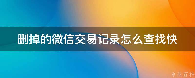 删掉的微信交易记录怎么查找(快速找回被删除的微信支付记录方法)。