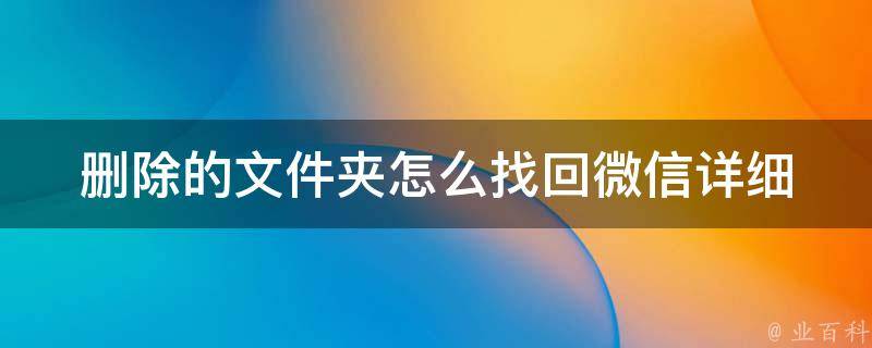 删除的文件夹怎么找回微信_详细教程及常见问题解决方法