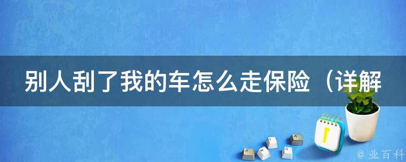 别人刮了我的车怎么走保险_详解保险理赔流程，让你少走弯路