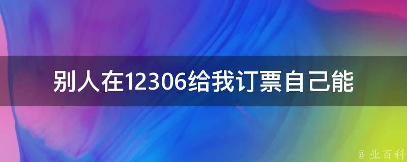 别人在12306给我订票自己能否退_该如何操作