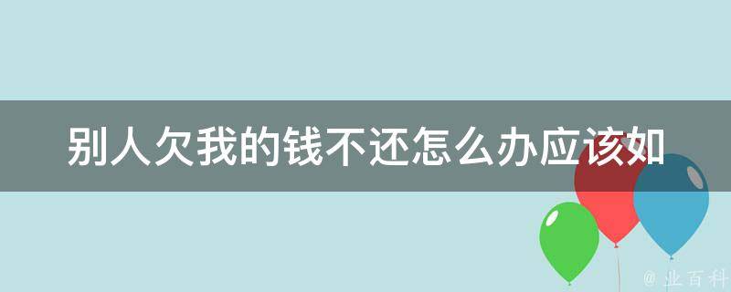 别人欠我的钱不还怎么办(应该如何妥善处理)