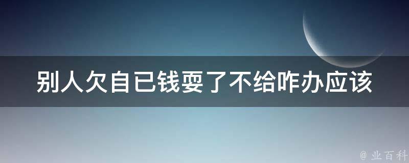 别人欠自已钱耍了不给咋办_应该如何追讨欠款