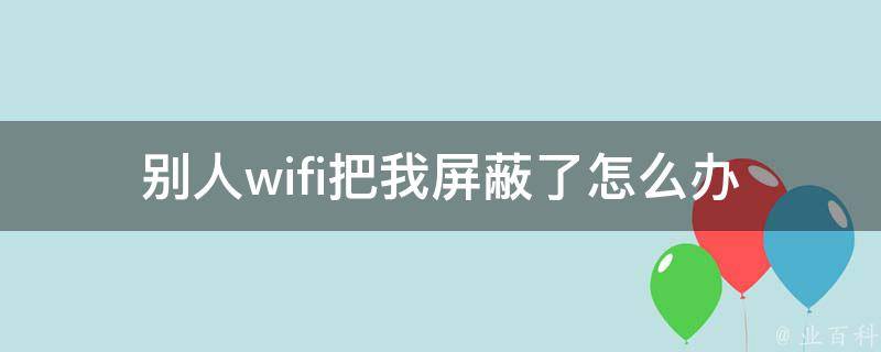 别人wifi把我屏蔽了怎么办 