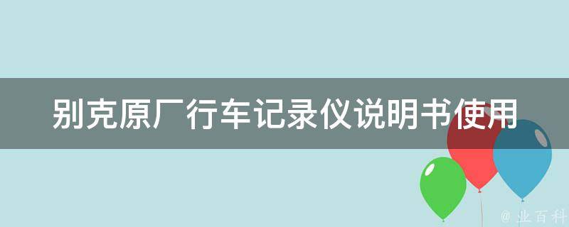 别克原厂行车记录仪说明书_使用方法、安装步骤、常见问题解答