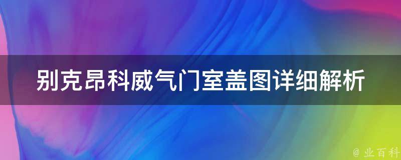 别克昂科威气门室盖图_详细解析+常见问题解答