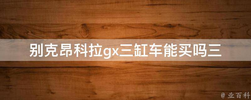 别克昂科拉gx三缸车能买吗(三缸车的优缺点及购车建议)