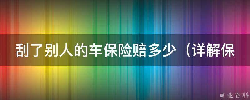 刮了别人的车保险赔多少_详解保险理赔流程及注意事项