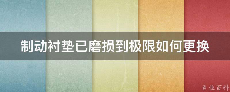 制动衬垫已磨损到极限(如何更换制动衬垫、制动衬垫**、制动衬垫寿命)