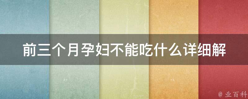 前三个月孕妇不能吃什么_详细解析孕妇饮食禁忌，孕期营养不可忽视。