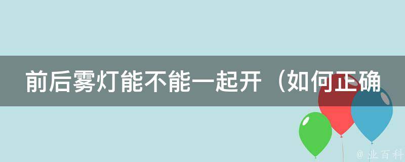 前后雾灯能不能一起开_如何正确使用车灯，避免交通事故