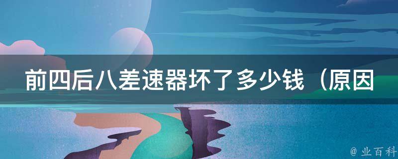 前四后八差速器坏了多少钱_原因、维修方法、更换注意事项