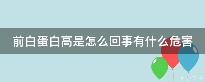 前白蛋白高是怎么回事有什么危害(详解前白蛋白高的原因和对身体的影响)。